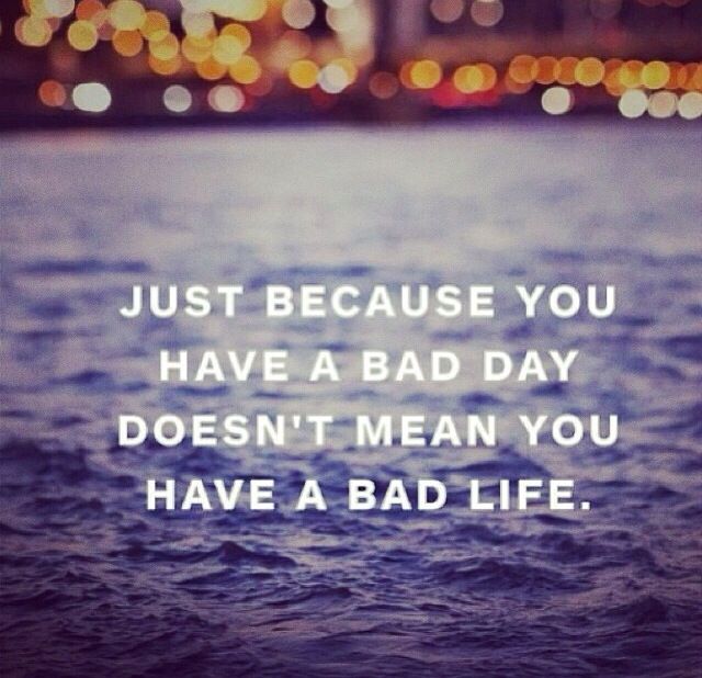 A Bad Day Doesnt Mean A Bad Life